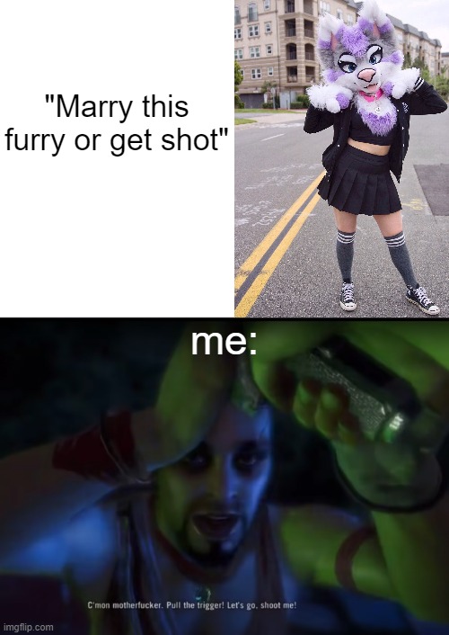 "Marry this furry or get shot"; me: | image tagged in pull the trigger | made w/ Imgflip meme maker