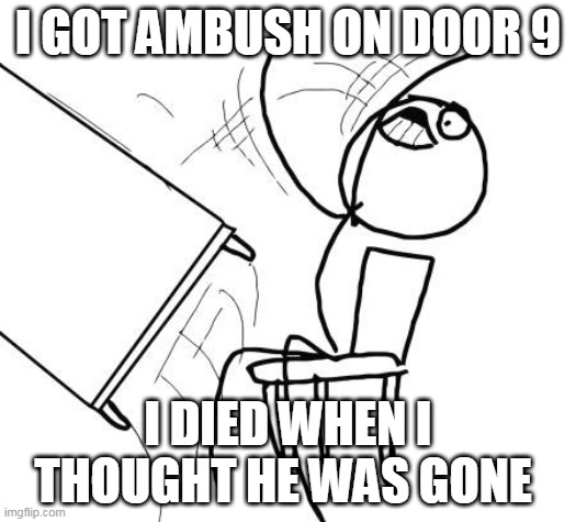 Table Flip Guy Meme | I GOT AMBUSH ON DOOR 9; I DIED WHEN I THOUGHT HE WAS GONE | image tagged in memes,table flip guy | made w/ Imgflip meme maker
