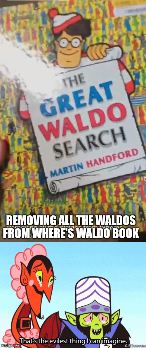 Lol | REMOVING ALL THE WALDOS FROM WHERE'S WALDO BOOK | image tagged in that's the evilest thing i can imagine | made w/ Imgflip meme maker