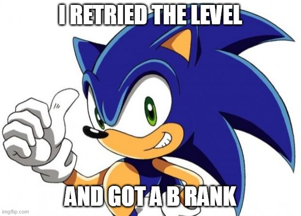 much better. Imma try for a | I RETRIED THE LEVEL; AND GOT A B RANK | image tagged in sonic the hedgehog approves | made w/ Imgflip meme maker