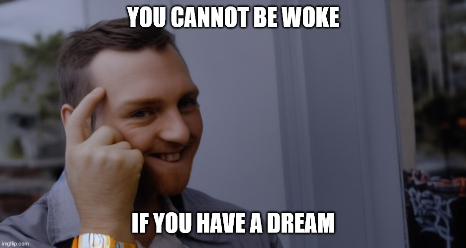 YOU CANNOT BE WOKE IF YOU HAVE A DREAM | made w/ Imgflip meme maker