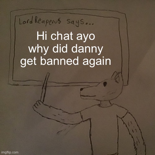 LordReaperus says | Hi chat ayo why did danny get banned again | image tagged in lordreaperus says | made w/ Imgflip meme maker