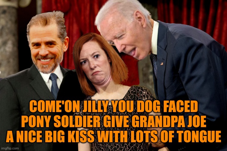 Biden wants a smooch | COME'ON JILLY YOU DOG FACED PONY SOLDIER GIVE GRANDPA JOE A NICE BIG KISS WITH LOTS OF TONGUE | image tagged in bidens and psaki,joe biden,liberals,democrats,memes,funny | made w/ Imgflip meme maker