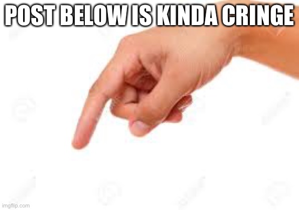 Fr | POST BELOW IS KINDA CRINGE | image tagged in the person below | made w/ Imgflip meme maker