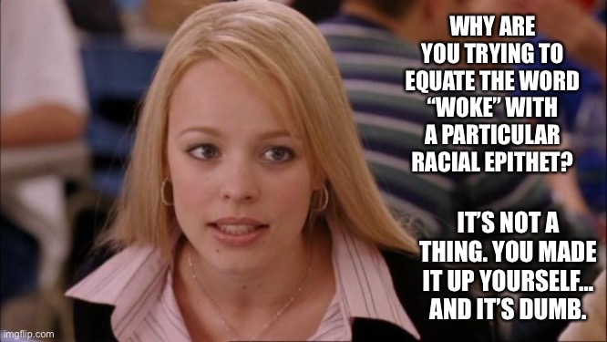 Its Not Going To Happen Meme | WHY ARE YOU TRYING TO EQUATE THE WORD “WOKE” WITH A PARTICULAR RACIAL EPITHET? IT’S NOT A THING. YOU MADE IT UP YOURSELF… AND IT’S DUMB. | image tagged in memes,its not going to happen | made w/ Imgflip meme maker