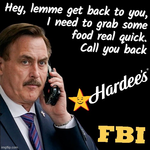 MIKE PILLOW | Hey, lemme get back to you,
I need to grab some
food real quick.
Call you back | image tagged in fbi,drive thru,cell phone,hamburgers,pillow,dude you're an idiot | made w/ Imgflip meme maker