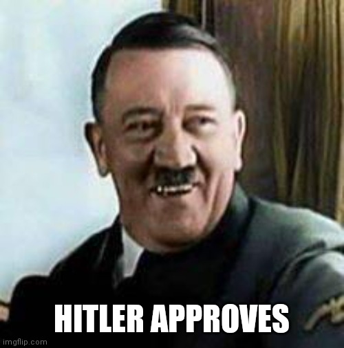 I'm gonna mark it as NSFW just in case | HITLER APPROVES | image tagged in laughing hitler | made w/ Imgflip meme maker