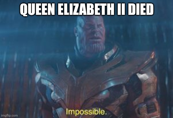 Rip | QUEEN ELIZABETH II DIED | image tagged in thanos impossible | made w/ Imgflip meme maker