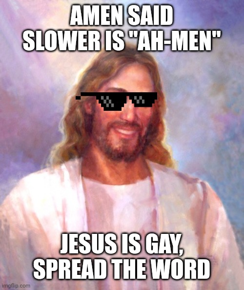 Smiling Jesus Meme | AMEN SAID SLOWER IS "AH-MEN"; JESUS IS GAY, SPREAD THE WORD | image tagged in memes,smiling jesus | made w/ Imgflip meme maker