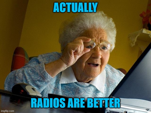 ACTUALLY RADIOS ARE BETTER | image tagged in memes,grandma finds the internet | made w/ Imgflip meme maker