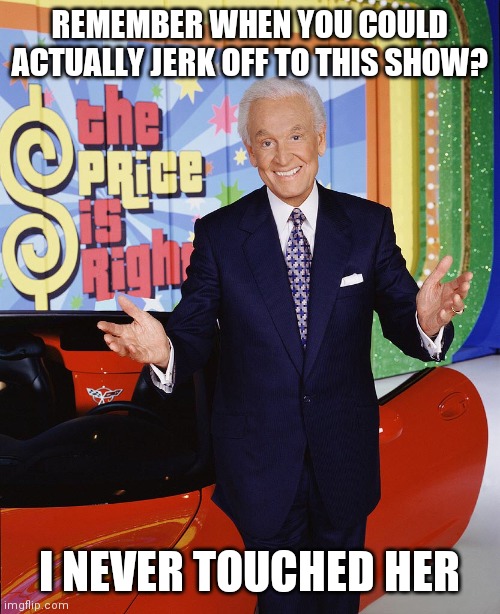 Price Is Right  | REMEMBER WHEN YOU COULD ACTUALLY JERK OFF TO THIS SHOW? I NEVER TOUCHED HER | image tagged in price is right | made w/ Imgflip meme maker