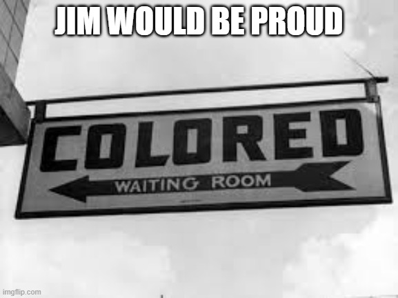 Jim Crow colored | JIM WOULD BE PROUD | image tagged in jim crow colored | made w/ Imgflip meme maker