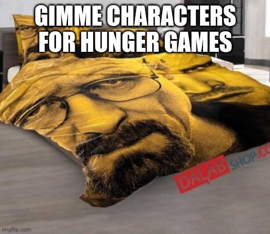 Breaking Bed | GIMME CHARACTERS FOR HUNGER GAMES | image tagged in breaking bed | made w/ Imgflip meme maker