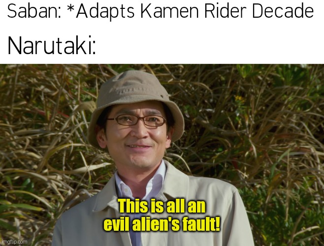 If Saban adapts Kamen Rider Decade | Saban: *Adapts Kamen Rider Decade; Narutaki:; This is all an evil alien's fault! | image tagged in kamen rider | made w/ Imgflip meme maker