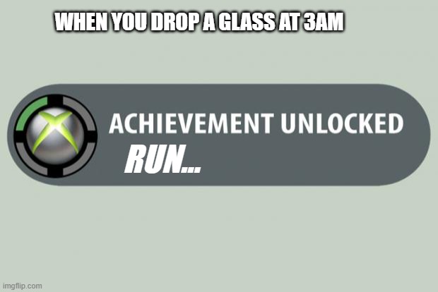 run | WHEN YOU DROP A GLASS AT 3AM; RUN... | image tagged in achievement unlocked | made w/ Imgflip meme maker