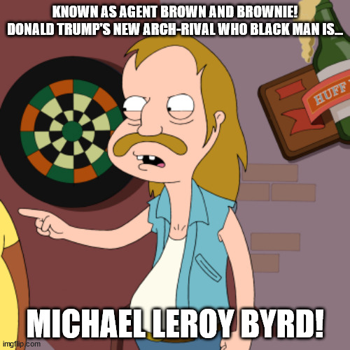 Donald Trump's New Arch-rival is Michael Byrd! | KNOWN AS AGENT BROWN AND BROWNIE!
DONALD TRUMP'S NEW ARCH-RIVAL WHO BLACK MAN IS... MICHAEL LEROY BYRD! | image tagged in lester the redneck,memes,donald trump,michael byrd,rivalry,capitol hill | made w/ Imgflip meme maker