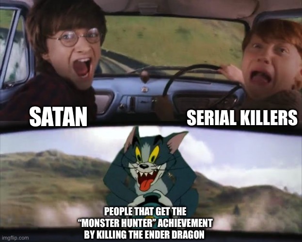 Tom chasing Harry and Ron Weasly | SERIAL KILLERS; SATAN; PEOPLE THAT GET THE “MONSTER HUNTER” ACHIEVEMENT BY KILLING THE ENDER DRAGON | image tagged in tom chasing harry and ron weasly | made w/ Imgflip meme maker