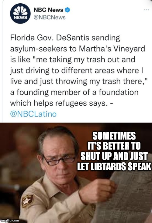 Tell us how you REALLY feel about ILLEGAL ALIENS | SOMETIMES IT'S BETTER TO SHUT UP AND JUST LET LIBTARDS SPEAK | image tagged in no country for old men tommy lee jones | made w/ Imgflip meme maker
