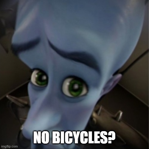 Megamind peeking | NO BICYCLES? | image tagged in megamind peeking | made w/ Imgflip meme maker