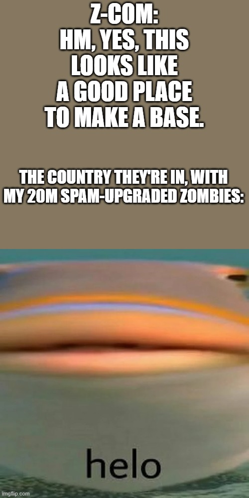 Z-COM: HM, YES, THIS LOOKS LIKE A GOOD PLACE TO MAKE A BASE. THE COUNTRY THEY'RE IN, WITH MY 20M SPAM-UPGRADED ZOMBIES: | made w/ Imgflip meme maker