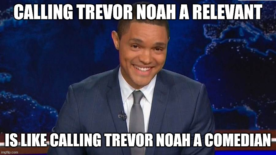 Calling Trevor Noah a relevent is like calling him a comedian |  CALLING TREVOR NOAH A RELEVANT; IS LIKE CALLING TREVOR NOAH A COMEDIAN | image tagged in trevor noah,woke,sjw,comedy central,the daily show,unfunny | made w/ Imgflip meme maker