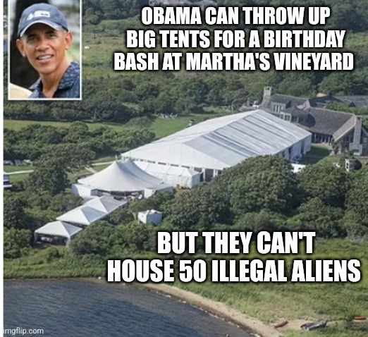 OBAMA CAN THROW UP BIG TENTS FOR A BIRTHDAY BASH AT MARTHA'S VINEYARD; BUT THEY CAN'T HOUSE 50 ILLEGAL ALIENS | made w/ Imgflip meme maker