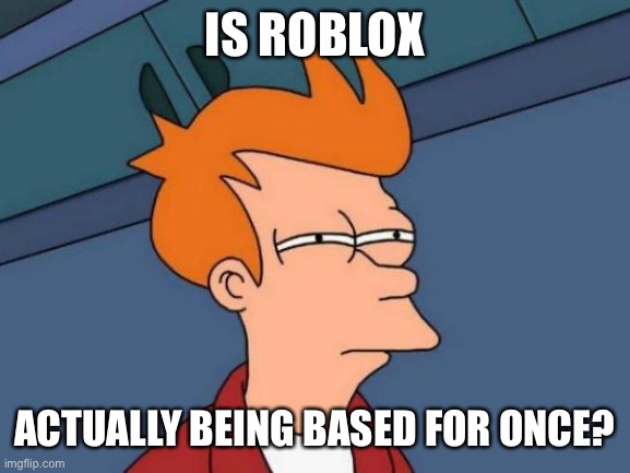 Futurama Fry Meme | IS ROBLOX ACTUALLY BEING BASED FOR ONCE? | image tagged in memes,futurama fry | made w/ Imgflip meme maker