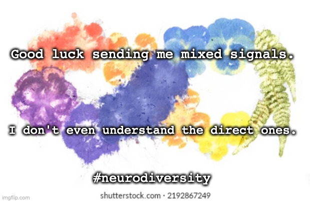 neurodiversity | Good luck sending me mixed signals. I don't even understand the direct ones. #neurodiversity | image tagged in adhd,neurodivergence,asd | made w/ Imgflip meme maker