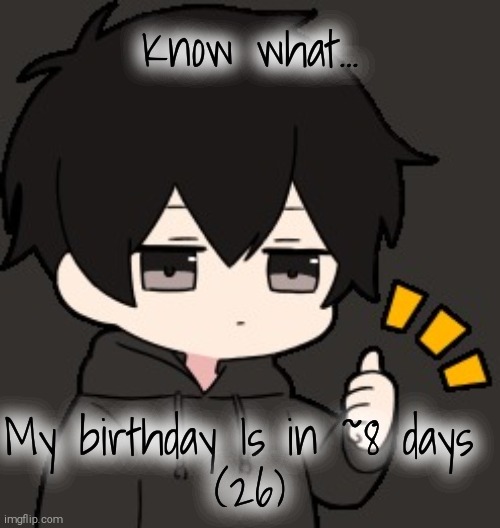 Shadow:thumb | Know what... My birthday Is in ~8 days 
(26) | image tagged in shadow thumb | made w/ Imgflip meme maker