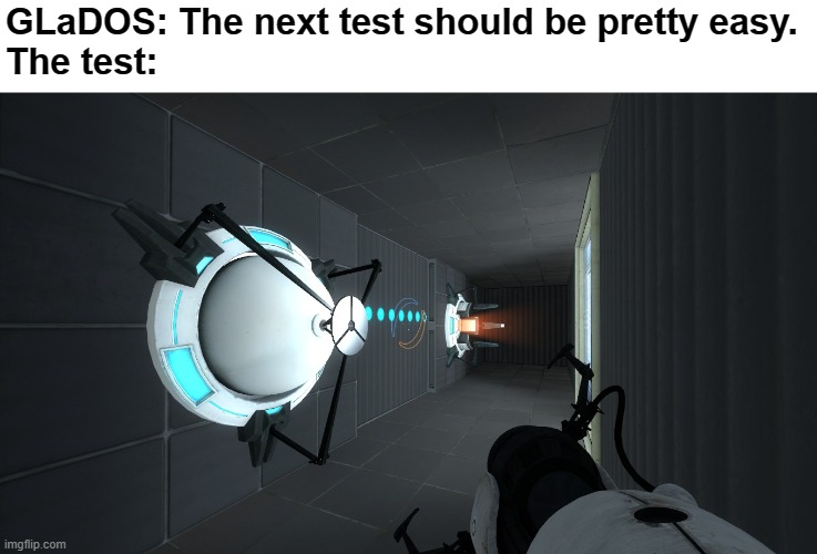 For you other Portal fans out there | GLaDOS: The next test should be pretty easy.
The test: | image tagged in portal,gaming,glados,cursed,memes | made w/ Imgflip meme maker