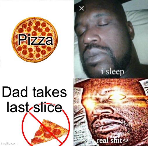 *loads gun* | Pizza; Dad takes last slice | image tagged in memes,sleeping shaq | made w/ Imgflip meme maker