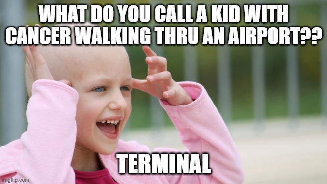 Simple | WHAT DO YOU CALL A KID WITH CANCER WALKING THRU AN AIRPORT?? TERMINAL | image tagged in yay cancer | made w/ Imgflip meme maker