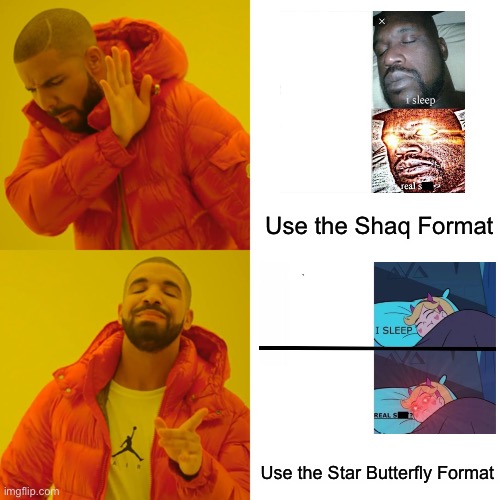 Drake Hotline Bling | Use the Shaq Format; Use the Star Butterfly Format | image tagged in memes,drake hotline bling,sleeping shaq,star butterfly sleeping,star butterfly,format | made w/ Imgflip meme maker