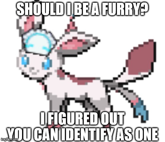 i think i will | SHOULD I BE A FURRY? I FIGURED OUT YOU CAN IDENTIFY AS ONE | image tagged in sylceon | made w/ Imgflip meme maker