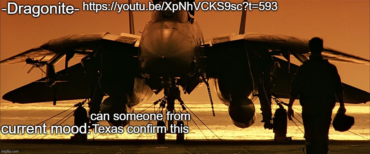 -Dragonite-'s Top Gun announcement template | https://youtu.be/XpNhVCKS9sc?t=593; can someone from Texas confirm this | image tagged in -dragonite-'s top gun announcement template | made w/ Imgflip meme maker