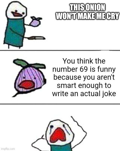 PSA to all 10 year olds |  THIS ONION WON'T MAKE ME CRY; You think the number 69 is funny because you aren't smart enough to write an actual joke | image tagged in this onion won't make me cry | made w/ Imgflip meme maker