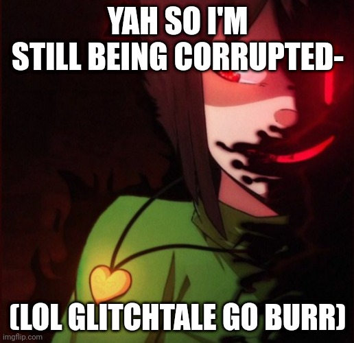 HELP | YAH SO I'M STILL BEING CORRUPTED-; (LOL GLITCHTALE GO BURR) | made w/ Imgflip meme maker