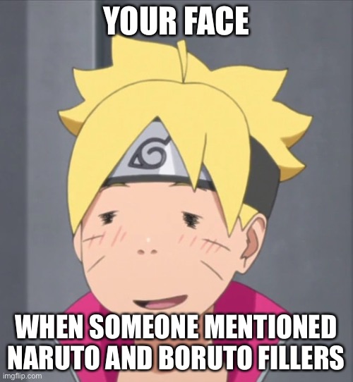 Fillers Huh? | YOUR FACE; WHEN SOMEONE MENTIONED NARUTO AND BORUTO FILLERS | image tagged in boruto,naruto,memes,fillers,boruto naruto next generation,naruto fillers | made w/ Imgflip meme maker
