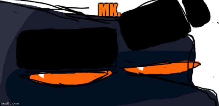 MK. | made w/ Imgflip meme maker