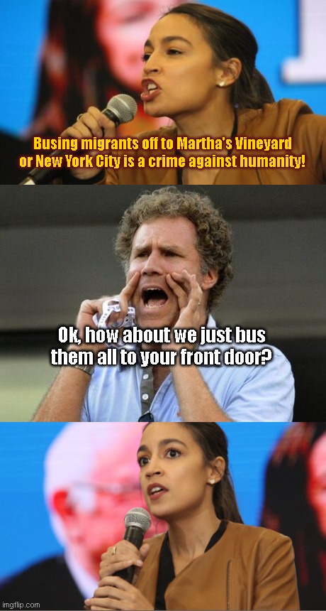 AOC: Crimes Against Humanity "Expert" |  Busing migrants off to Martha's Vineyard or New York City is a crime against humanity! Ok, how about we just bus them all to your front door? | image tagged in will ferrell yelling,aoc,crazy alexandria ocasio-cortez,communist socialist,illegal immigration,liberal hypocrisy | made w/ Imgflip meme maker