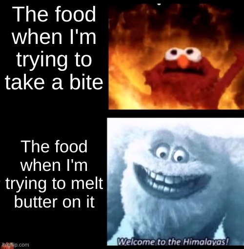 Dang it | The food when I'm trying to take a bite; The food when I'm trying to melt butter on it | image tagged in hot and cold | made w/ Imgflip meme maker