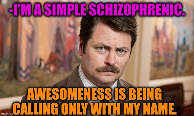 -Things in the world. | -I'M A SIMPLE SCHIZOPHRENIC. AWESOMENESS IS BEING CALLING ONLY WITH MY NAME. | image tagged in i'm a simple man,awesomeness,kirby's calling the police,name a more iconic trio,gollum schizophrenia,ron swanson | made w/ Imgflip meme maker