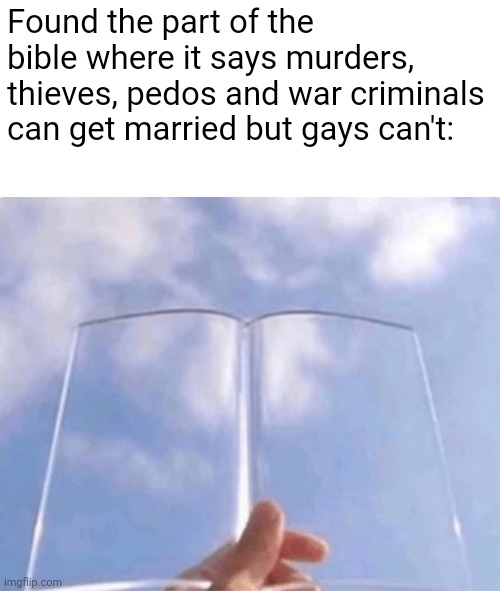 It's interesting what upsets conservatives...and what doesn't | Found the part of the bible where it says murders, thieves, pedos and war criminals can get married but gays can't: | image tagged in funny memes,religion,christianity | made w/ Imgflip meme maker