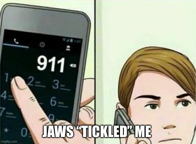 Calling 911 | JAWS “TICKLED” ME | image tagged in calling 911 | made w/ Imgflip meme maker