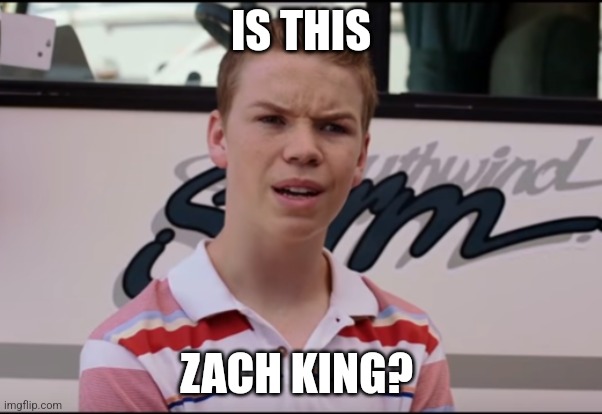 You Guys are Getting Paid | IS THIS ZACH KING? | image tagged in you guys are getting paid | made w/ Imgflip meme maker