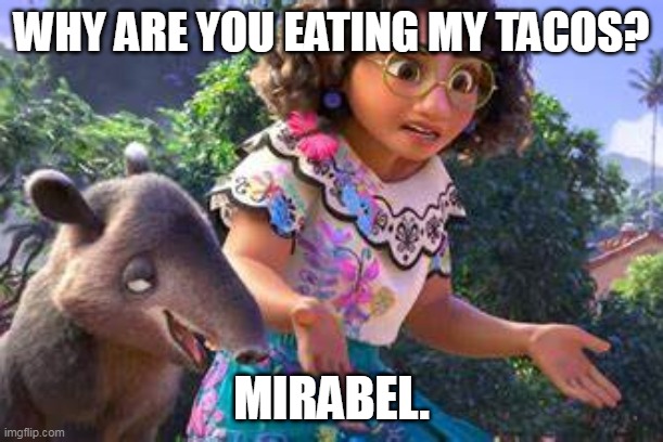 why? | WHY ARE YOU EATING MY TACOS? MIRABEL. | image tagged in mirabel why,encanto bruno mirabel | made w/ Imgflip meme maker