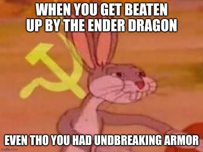 Bro Dis True |  WHEN YOU GET BEATEN UP BY THE ENDER DRAGON; EVEN THO YOU HAD UNDBREAKING ARMOR | image tagged in bugs bunny comunista,minecraft,bugs bunny,lol | made w/ Imgflip meme maker