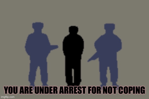 YOU ARE UNDER ARREST FOR NOT COPING | made w/ Imgflip meme maker
