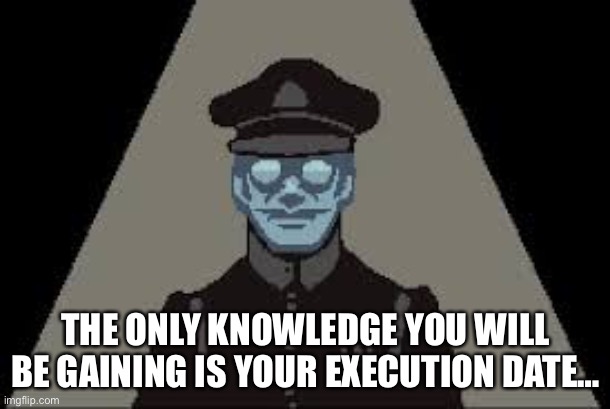 THE ONLY KNOWLEDGE YOU WILL BE GAINING IS YOUR EXECUTION DATE… | made w/ Imgflip meme maker