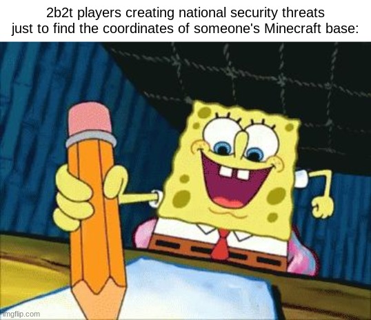 2b2t is wild man... | 2b2t players creating national security threats just to find the coordinates of someone's Minecraft base: | made w/ Imgflip meme maker